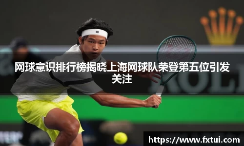 网球意识排行榜揭晓上海网球队荣登第五位引发关注